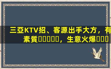 三亞KTV招、客源出手大方，有素質，生意火爆，